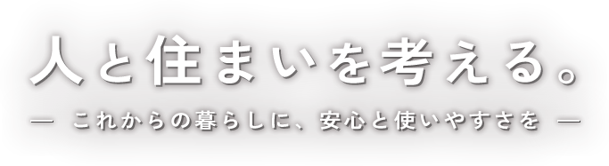 人と住まいを考える。-これからの暮らしに、安心と使い安さを-